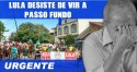 URGENTE: Passo Fundo enxota Lula que desiste de evento na cidade (Veja o Vídeo)