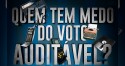 Quem tem medo do voto impresso auditável?