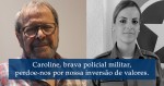 Caroline, brava policial militar, perdoe-nos por nossa inversão de valores - Carlos Vereza