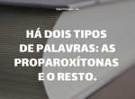 Há dois tipos de palavras: as proparoxítonas e o resto