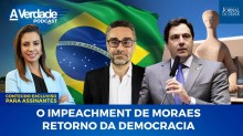 Podcast A Verdade: Impeachment de Moraes / Retorno da democracia / Os perigos da reforma tributária (assista)